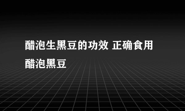 醋泡生黑豆的功效 正确食用醋泡黑豆