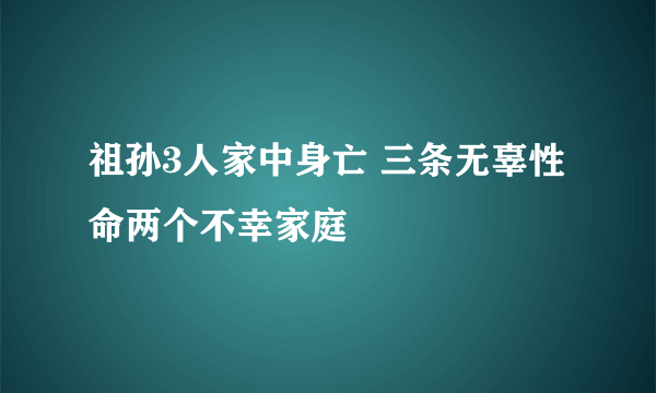 祖孙3人家中身亡 三条无辜性命两个不幸家庭