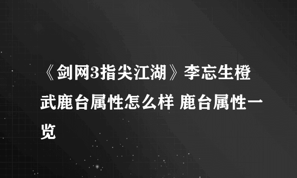 《剑网3指尖江湖》李忘生橙武鹿台属性怎么样 鹿台属性一览