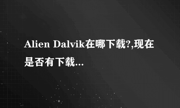 Alien Dalvik在哪下载?,现在是否有下载? 不然N9就真没用了。