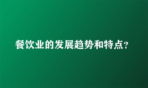 餐饮业的发展趋势和特点？