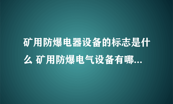 矿用防爆电器设备的标志是什么 矿用防爆电气设备有哪些通用要求