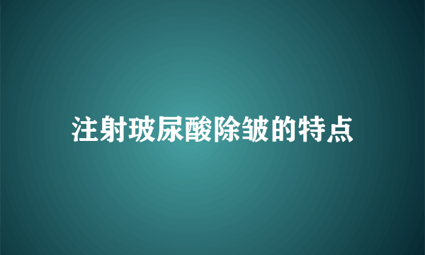 注射玻尿酸除皱的特点