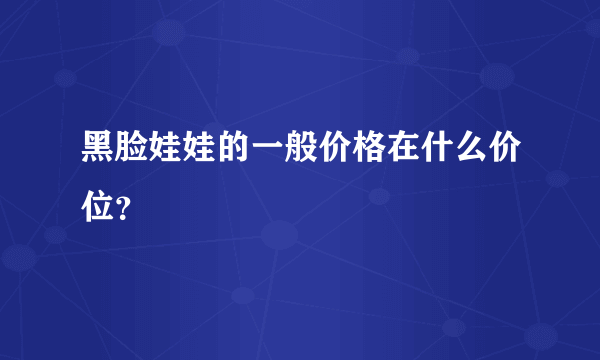 黑脸娃娃的一般价格在什么价位？