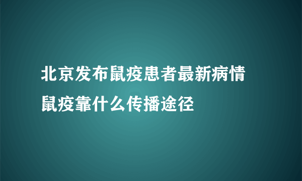 北京发布鼠疫患者最新病情 鼠疫靠什么传播途径