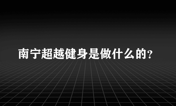 南宁超越健身是做什么的？