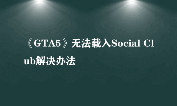 《GTA5》无法载入Social Club解决办法