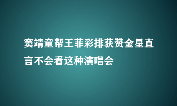 窦靖童帮王菲彩排获赞金星直言不会看这种演唱会