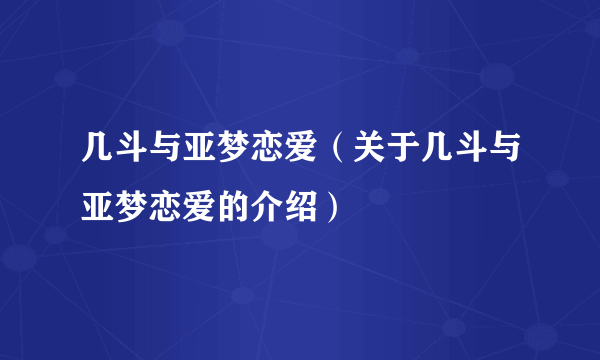 几斗与亚梦恋爱（关于几斗与亚梦恋爱的介绍）