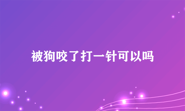 被狗咬了打一针可以吗