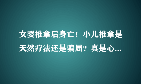 女婴推拿后身亡！小儿推拿是天然疗法还是骗局？真是心疼一阵又一阵