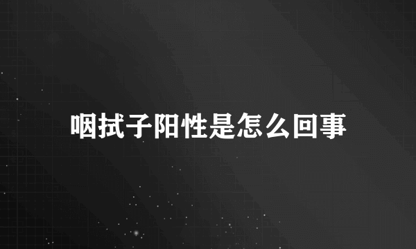 咽拭子阳性是怎么回事