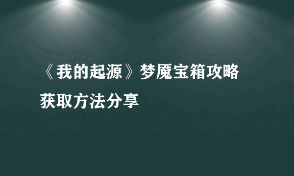 《我的起源》梦魇宝箱攻略 获取方法分享