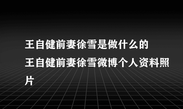 王自健前妻徐雪是做什么的 王自健前妻徐雪微博个人资料照片