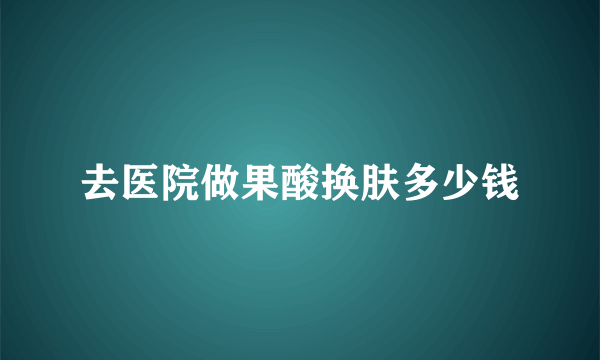 去医院做果酸换肤多少钱