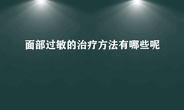 面部过敏的治疗方法有哪些呢