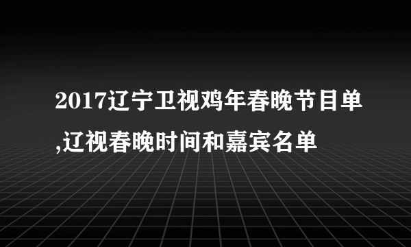 2017辽宁卫视鸡年春晚节目单,辽视春晚时间和嘉宾名单