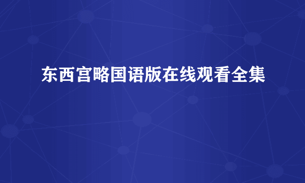 东西宫略国语版在线观看全集