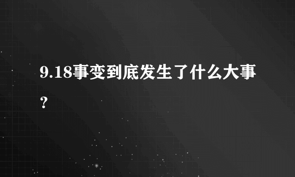 9.18事变到底发生了什么大事？