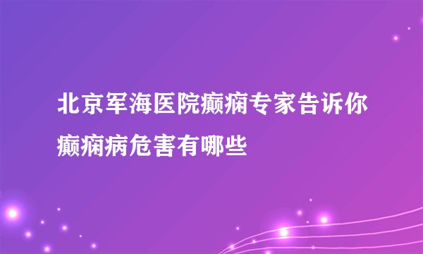 北京军海医院癫痫专家告诉你癫痫病危害有哪些