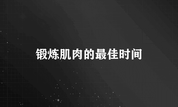 锻炼肌肉的最佳时间