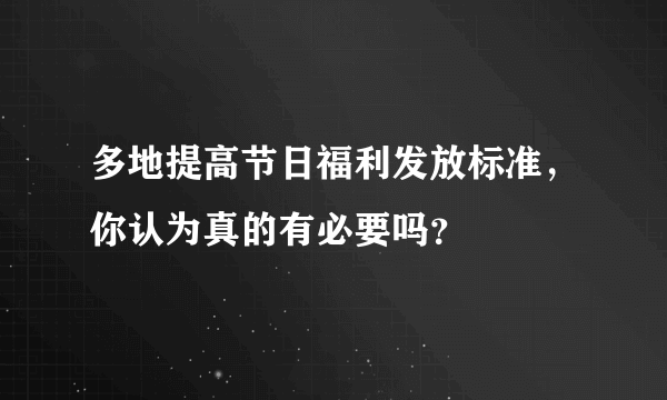 多地提高节日福利发放标准，你认为真的有必要吗？