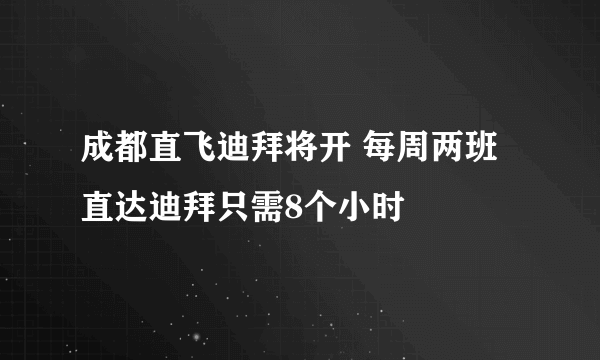 成都直飞迪拜将开 每周两班直达迪拜只需8个小时