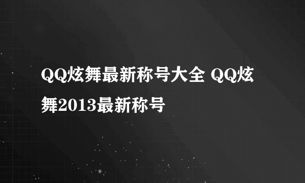 QQ炫舞最新称号大全 QQ炫舞2013最新称号