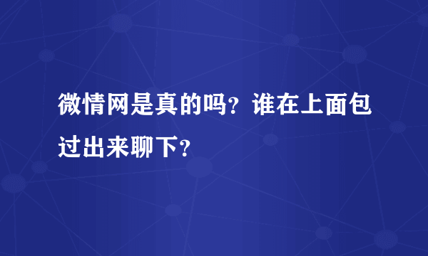 微情网是真的吗？谁在上面包过出来聊下？