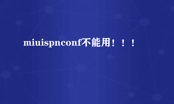 miuispnconf不能用！！！