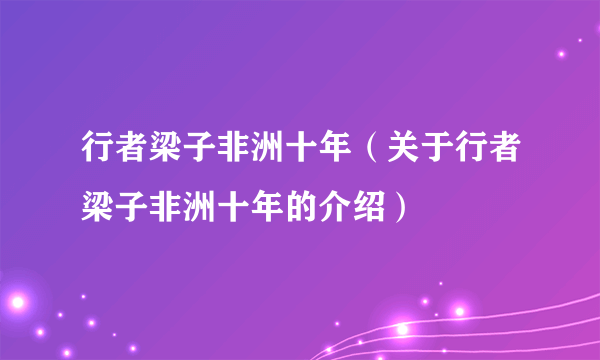 行者梁子非洲十年（关于行者梁子非洲十年的介绍）