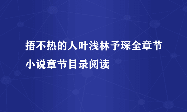 捂不热的人叶浅林予琛全章节小说章节目录阅读