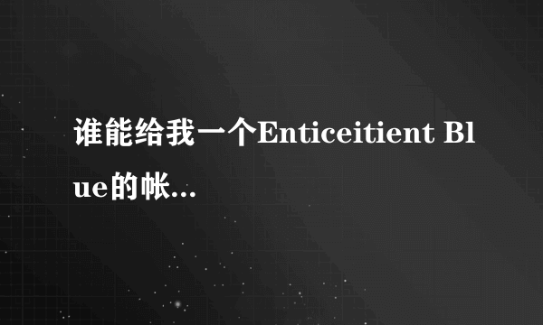 谁能给我一个Enticeitient Blue的帐号和密码呀。。。