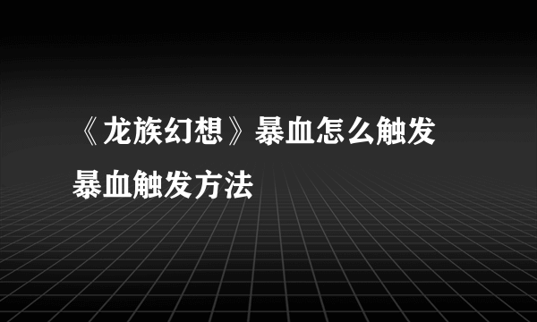 《龙族幻想》暴血怎么触发 暴血触发方法