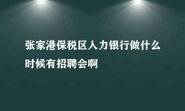 张家港保税区人力银行做什么时候有招聘会啊