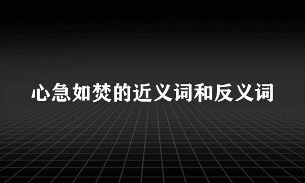 心急如焚的近义词和反义词