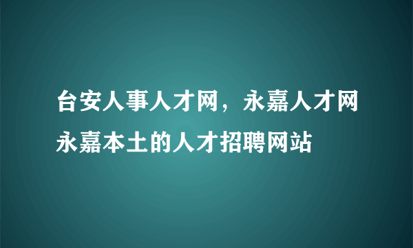 台安人事人才网，永嘉人才网永嘉本土的人才招聘网站