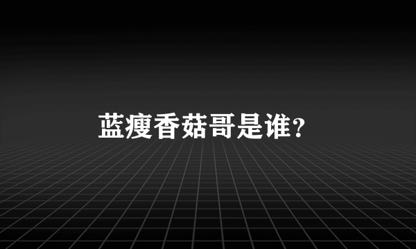 蓝瘦香菇哥是谁？