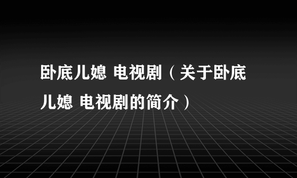 卧底儿媳 电视剧（关于卧底儿媳 电视剧的简介）