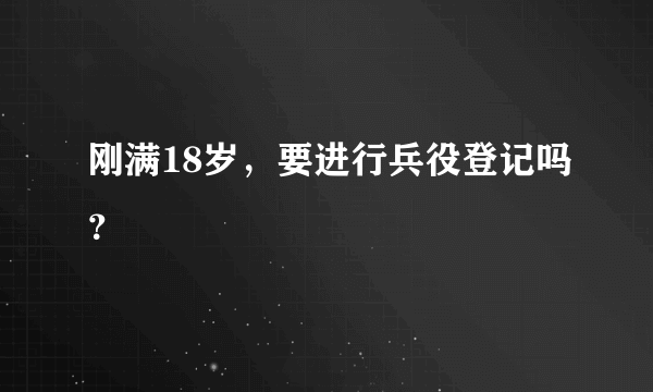 刚满18岁，要进行兵役登记吗？