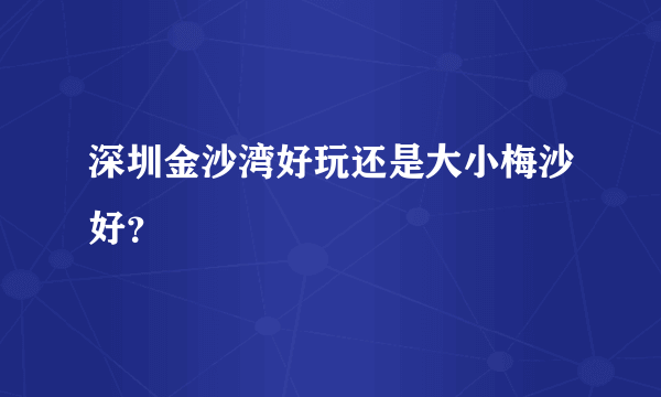 深圳金沙湾好玩还是大小梅沙好？