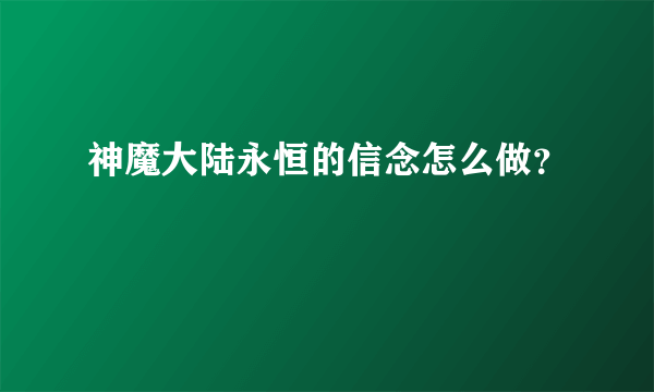 神魔大陆永恒的信念怎么做？