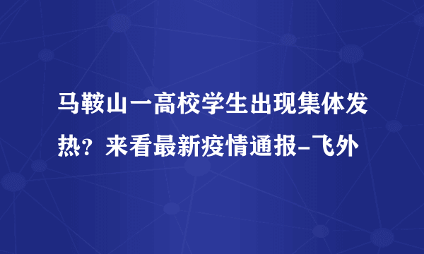 马鞍山一高校学生出现集体发热？来看最新疫情通报-飞外