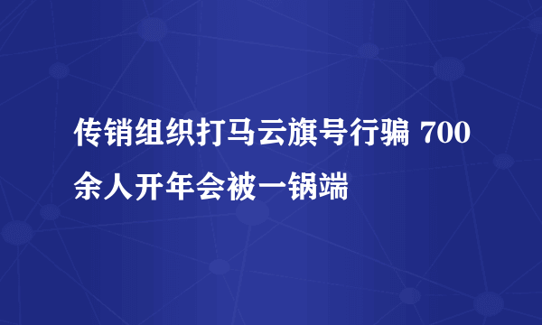 传销组织打马云旗号行骗 700余人开年会被一锅端