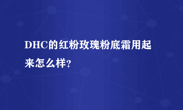 DHC的红粉玫瑰粉底霜用起来怎么样？