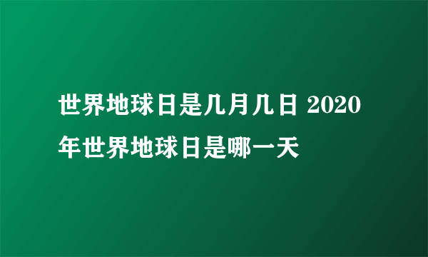 世界地球日是几月几日 2020年世界地球日是哪一天