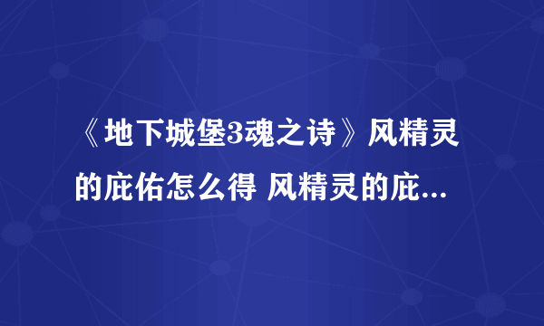 《地下城堡3魂之诗》风精灵的庇佑怎么得 风精灵的庇佑获取攻略