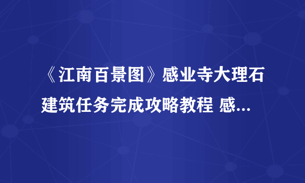 《江南百景图》感业寺大理石建筑任务完成攻略教程 感业寺的威仪只有大理石能配放什么建筑