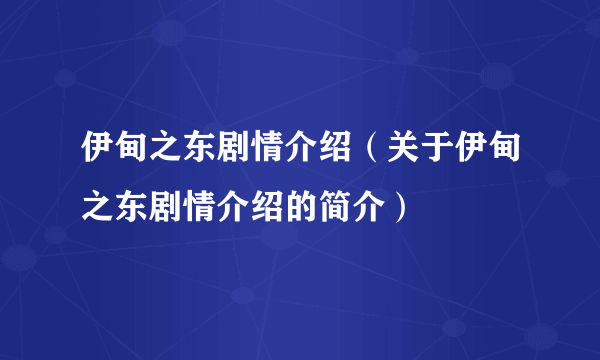 伊甸之东剧情介绍（关于伊甸之东剧情介绍的简介）