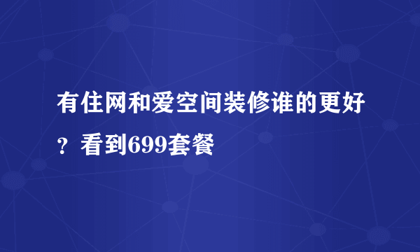 有住网和爱空间装修谁的更好？看到699套餐